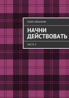 «Начни действовать. Часть 3» Георг Айказуни