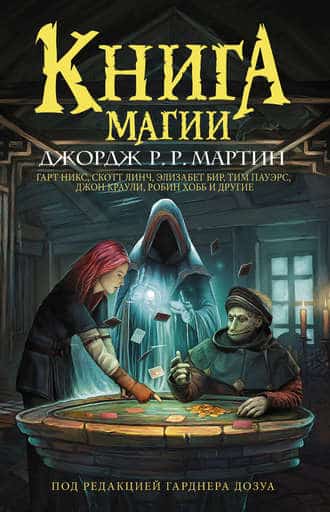 «Книга магии» Джордж Р. Р. Мартин, Лиз Уильямс, Мэтью Хьюз, Скотт Линч, Робин Хобб, Гарт Никс, Грег Ван Экхаут, Джон Краули, Изабо Уайлс, Кейт Эллиот, Леви Тидхар, Рэйчел Поллак, Тим Пауэрс, Том Холт, Элизабет Бир, Элинор Арнасон, Энди Дункан