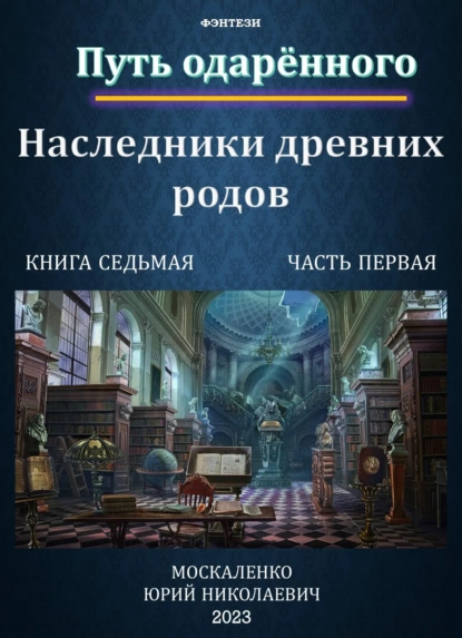 «Путь одарённого. Наследники древних родов. Книга седьмая. Часть первая» Юрий Москаленко