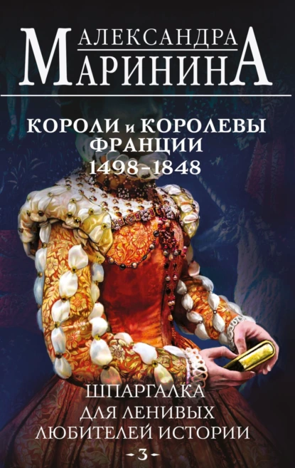 «Шпаргалка для ленивых любителей истории – 3. Короли и королевы Франции, 1498-1848 гг.» Александра Маринина